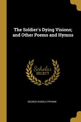 Read Online The Soldier's Dying Visions; and Other Poems and Hymns - George Rundle Prynne file in PDF