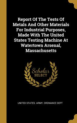 Read Report Of The Tests Of Metals And Other Materials For Industrial Purposes, Made With The United States Testing Machine At Watertown Arsenal, Massachusetts - United States Army Ordnance Dept | ePub