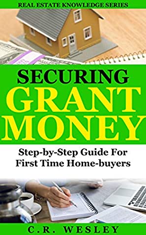 Read Securing Grant Money:Step-By-Step Guide For First-Time Homebuyers (Real Estate Knowledge Series Book 1) - C.R. Wesley | PDF