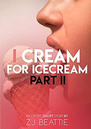 Read I Cream for Ice Cream - Part 2: An Erotic Wet & Messy Short Story - Z.J Beattie file in ePub