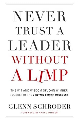 Read Online Never Trust a Leader Without a Limp: The Wit and Wisdom of John Wimber, Founder of the Vineyard Church Movement - Glenn Schroder | ePub