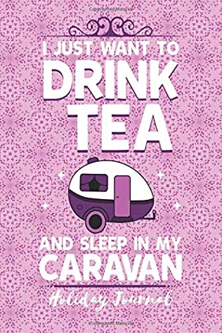 Download I Just Want To Drink Tea And Sleep In My Caravan - Holiday Journal: Caravan Gifts - 6 x 9 150 Blank Lined Pages With Date Space - Tick Tock Creations file in PDF