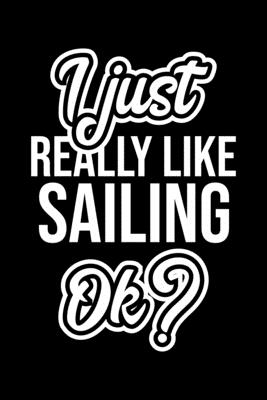 Read Online I Just Really Like Sailing Ok?: Christmas Gift for Sailing lover Funny Sailing Journal Nice 2019 Christmas Present for Sailing 6x9inch 120 pages - Sailing Lover Funny Journals | PDF