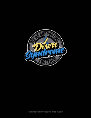 Full Download We're Supporting Down Syndrome Together: Composition Notebook: Wide Ruled - Greenyx Publishing | PDF