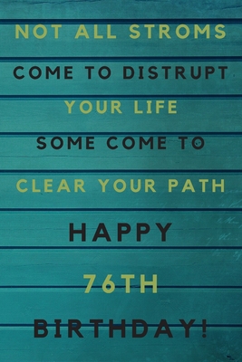 Read Online Not all storms come to disrupt your life some come to clear your path Happy 76th Birthday: 76th Birthday Gift / Journal / Notebook / Unique Birthday Card Alternative Quote -  | PDF