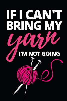 Full Download If I Can't Bring My Yarn I'm Not Going: Funny Knitting Lovers Notebook/Journal (6 X 9) Great Knitters Gift Idea For Birthday Or Christmas - Funny Sewing Press file in ePub