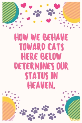 Read Online How we behave toward cats here below determines our status in heaven: Cat Lover Notebook Journal 6 x 9Inches 100 Lined Blank Pages - Aj Papper House | PDF