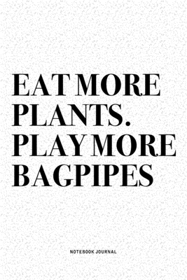 Read Eat More Plants. Play More Bagpipes: A 6x9 Inch Diary Notebook Journal With A Bold Text Font Slogan On A Matte Cover and 120 Blank Lined Pages Makes A Great Alternative To A Card - Piper Swagg Journals | PDF