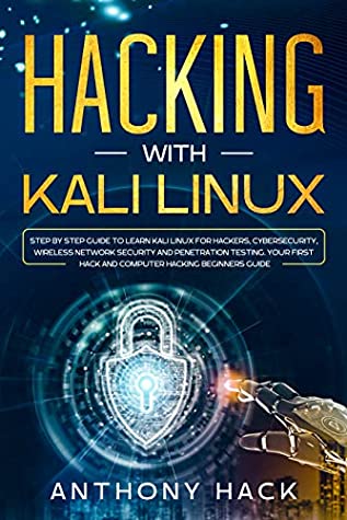 Read Online Hacking with Kali Linux: Step by Step Guide To Learn Kali Linux for Hackers, Cybersecurity, Wireless Network Security and Penetration Testing. Your First Hack and Computer Hacking Beginners Guide - Anthony Hack file in PDF