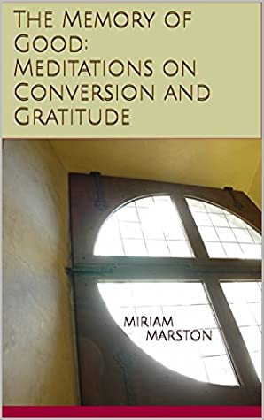 Download The Memory of Good: Meditations on Conversion and Gratitude - Miriam Marston | ePub